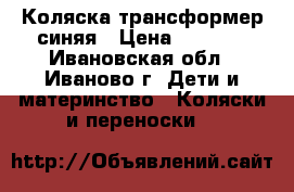 Коляска трансформер синяя › Цена ­ 1 500 - Ивановская обл., Иваново г. Дети и материнство » Коляски и переноски   